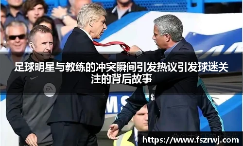 足球明星与教练的冲突瞬间引发热议引发球迷关注的背后故事